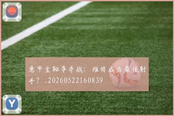 意甲金靴争夺战：谁将成为最佳射手？_20260522160839