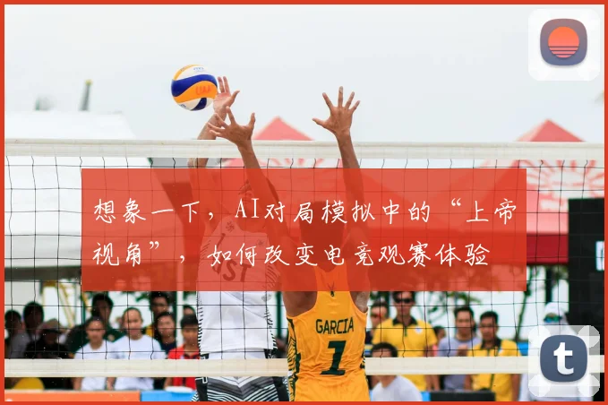 想象一下,AI对局模拟中的“上帝视角”,如何改变电竞观赛体验