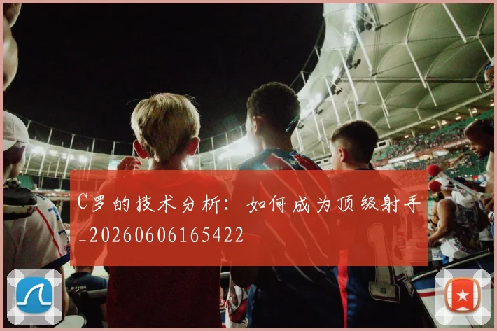 C罗的技术分析：如何成为顶级射手_20260606165422