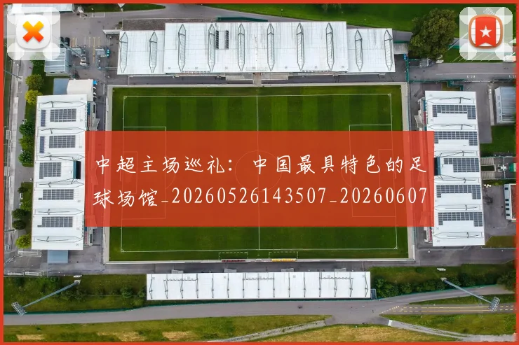 中超主场巡礼：中国最具特色的足球场馆_20260526143507_20260607160658