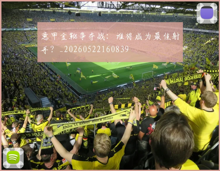 意甲金靴争夺战:谁将成为最佳射手?_20260522160839