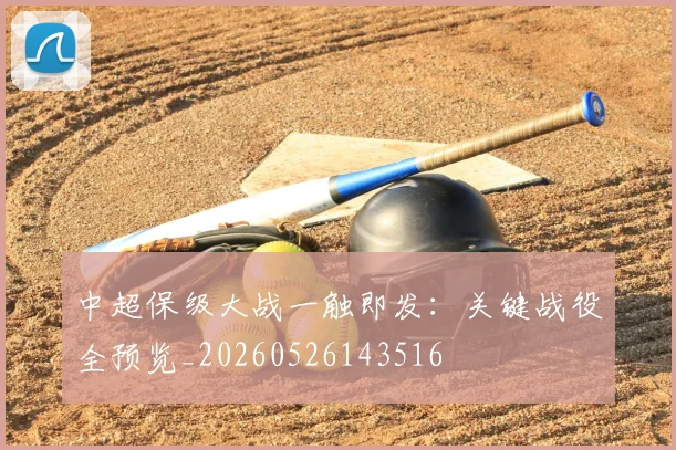 中超保级大战一触即发:关键战役全预览_20260526143516