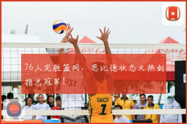 76人完胜篮网，恩比德状态火热剑指总冠军！