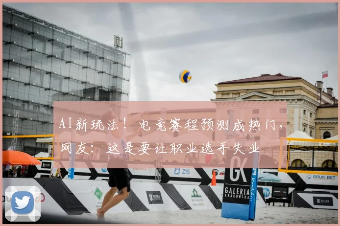 AI新玩法！电竞赛程预测成热门，网友：这是要让职业选手失业