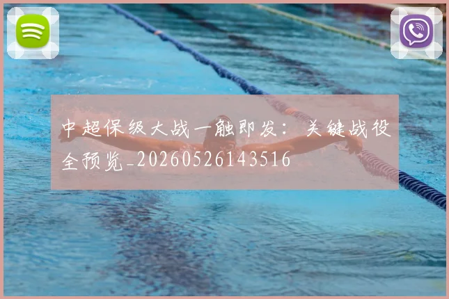 中超保级大战一触即发:关键战役全预览_20260526143516