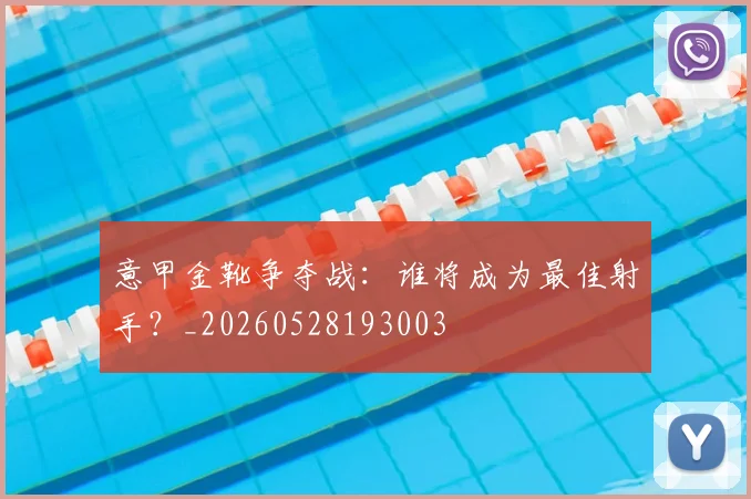意甲金靴争夺战：谁将成为最佳射手？_20260528193003