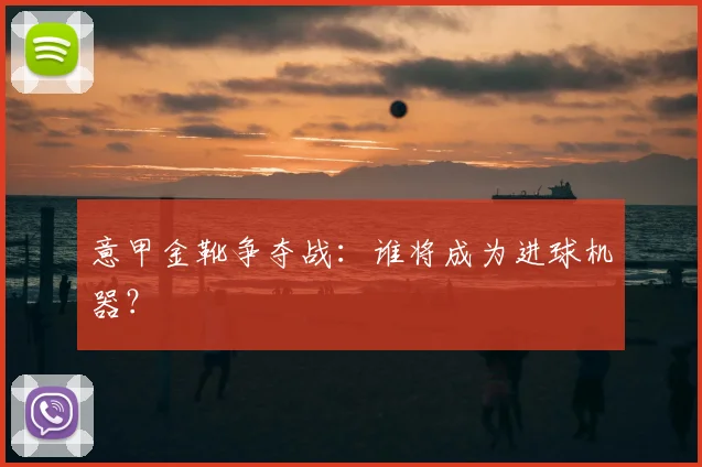 意甲金靴争夺战:谁将成为进球机器?
